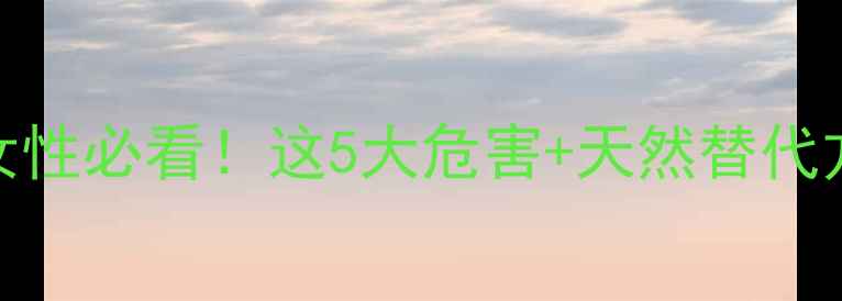 图片 🌿雌激素副作用｜女性必看！这5大危害+天然替代方案，养生党速存！