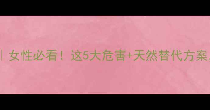 图片 🌿雌激素副作用｜女性必看！这5大危害+天然替代方案，养生党速存！1
