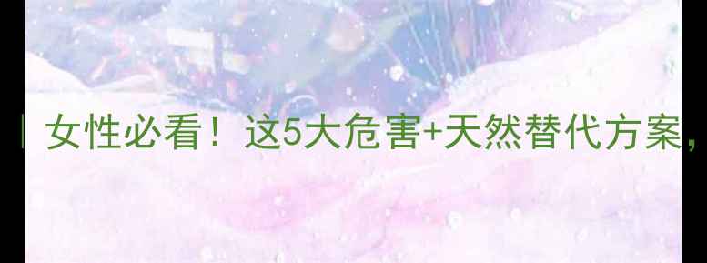 图片 🌿雌激素副作用｜女性必看！这5大危害+天然替代方案，养生党速存！2