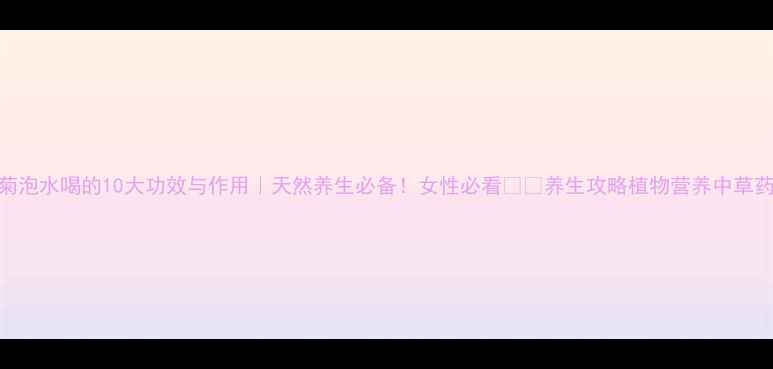 图片 🌿雪菊泡水喝的10大功效与作用｜天然养生必备！女性必看❤️养生攻略植物营养中草药养生