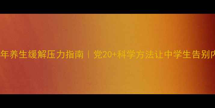 图片 🌿青少年养生缓解压力指南｜党20+科学方法让中学生告别内耗🔥1