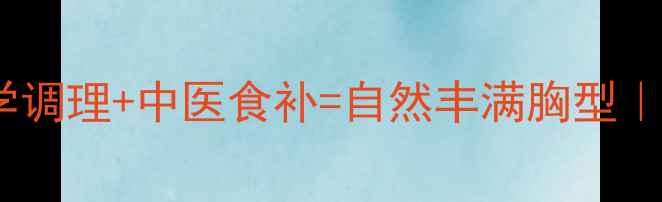 图片 🌿青春期发育必看科学调理+中医食补=自然丰满胸型｜中学生健康丰胸指南2