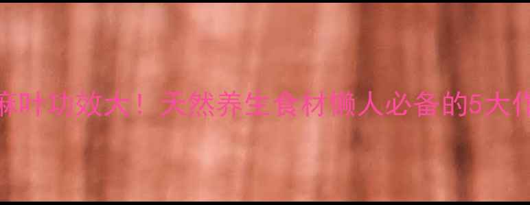 图片 🌿青麻叶功效大！天然养生食材懒人必备的5大作用🌱