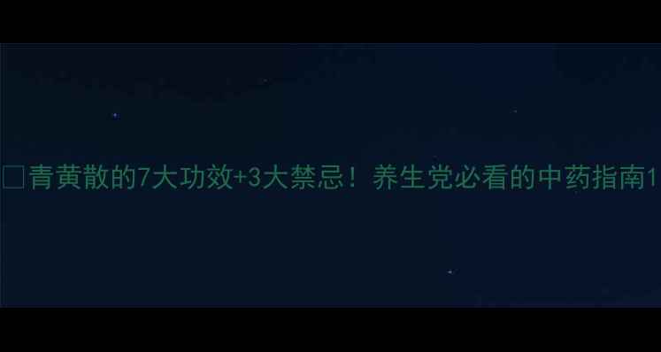 图片 🌿青黄散的7大功效+3大禁忌！养生党必看的中药指南1