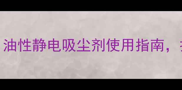 图片 🌿静电除尘养生法｜油性静电吸尘剂使用指南，打造健康呼吸环境✨
