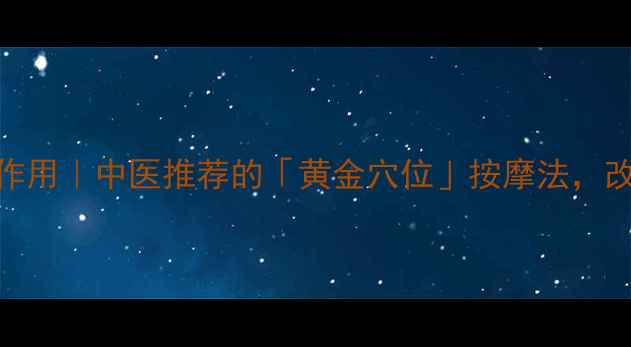 图片 🌿马甲头功效与作用｜中医推荐的「黄金穴位」按摩法，改善亚健康必备！
