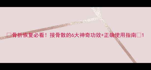 图片 🌿骨折恢复必看！接骨散的6大神奇功效+正确使用指南🌿1