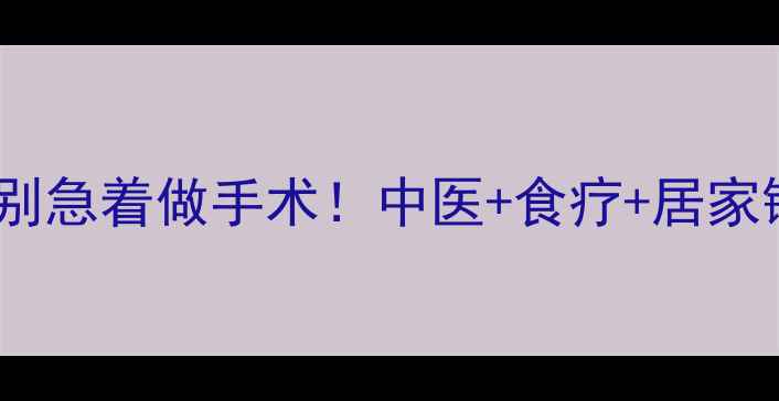 图片 🌿髋关节疼痛别急着做手术！中医+食疗+居家锻炼全攻略✨2