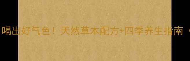 图片 🌿高鹿人参茶｜喝出好气色！天然草本配方+四季养生指南（附搭配禁忌）2