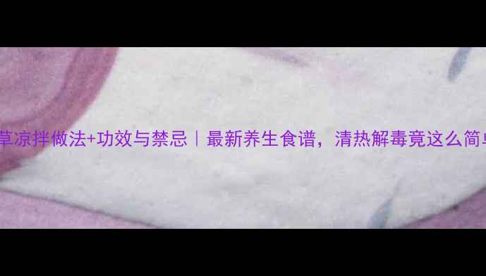 图片 🌿鱼腥草凉拌做法+功效与禁忌｜最新养生食谱，清热解毒竟这么简单！🌿2