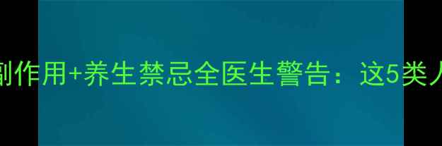 图片 🌿麝香心脑乐片副作用+养生禁忌全医生警告：这5类人千万别乱吃！💊