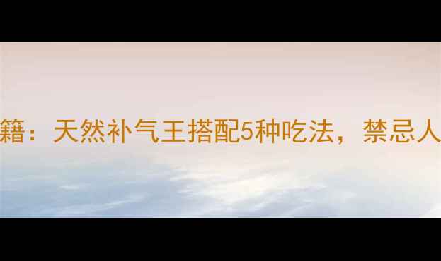 图片 🌿黄芪的养生秘籍：天然补气王搭配5种吃法，禁忌人群避雷指南！🌿