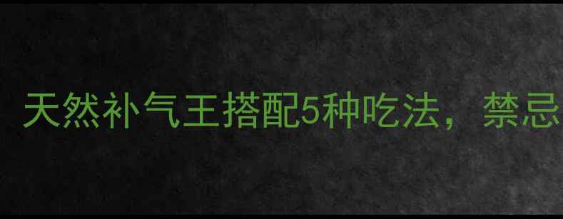 图片 🌿黄芪的养生秘籍：天然补气王搭配5种吃法，禁忌人群避雷指南！🌿2