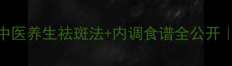 图片 🌿黄褐斑雀斑亲测有效！中医养生祛斑法+内调食谱全公开｜零失败3周淡化暗沉肌✨1