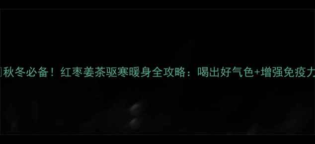 图片 🍂秋冬必备！红枣姜茶驱寒暖身全攻略：喝出好气色+增强免疫力1