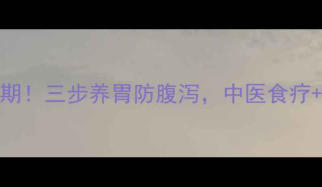 图片 🍂秋季腹泻高发期！三步养胃防腹泻，中医食疗+家庭护理全攻略