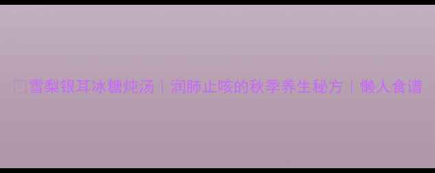 图片 🍂雪梨银耳冰糖炖汤｜润肺止咳的秋季养生秘方｜懒人食谱