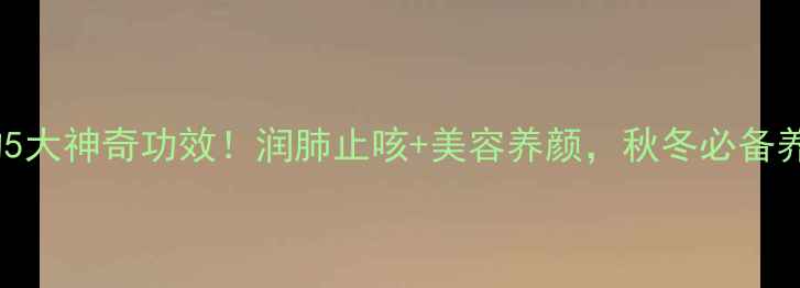 图片 🍃蒸枇杷的5大神奇功效！润肺止咳+美容养颜，秋冬必备养生秘籍！1