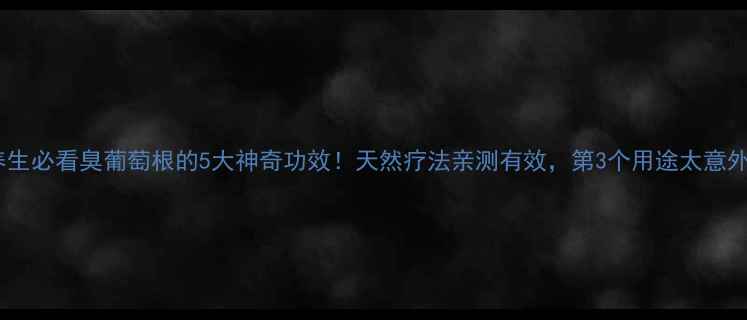 图片 🍇养生必看臭葡萄根的5大神奇功效！天然疗法亲测有效，第3个用途太意外！2