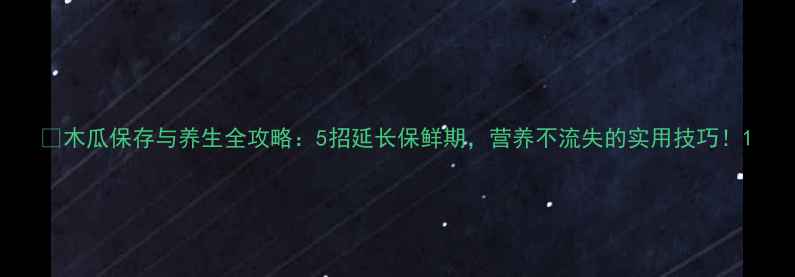 图片 🍈木瓜保存与养生全攻略：5招延长保鲜期，营养不流失的实用技巧！1