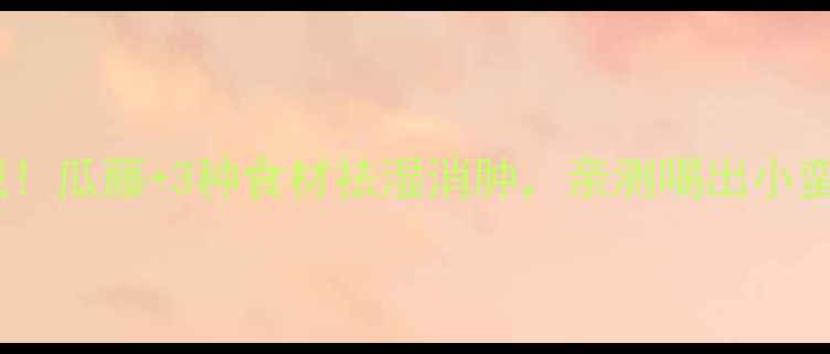 图片 🍉被低估的养生宝藏！瓜藤+3种食材祛湿消肿，亲测喝出小蛮腰（附具体搭配）1