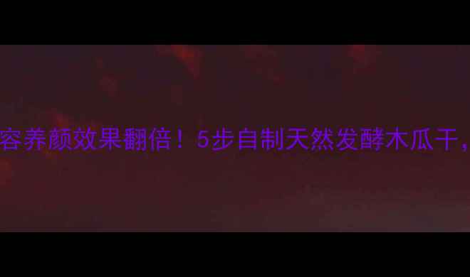 图片 🍊木瓜条这样做美容养颜效果翻倍！5步自制天然发酵木瓜干，润肺抗衰还助眠2