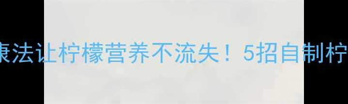 图片 🍋柠檬保存技巧｜天然健康法让柠檬营养不流失！5招自制柠檬片存半年（附食谱）🍋1