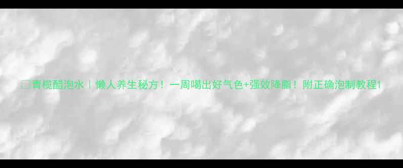 图片 🍋青榄醋泡水｜懒人养生秘方！一周喝出好气色+强效降脂！附正确泡制教程1