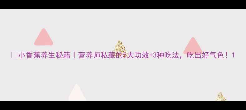 图片 🍌小香蕉养生秘籍｜营养师私藏的5大功效+3种吃法，吃出好气色！1