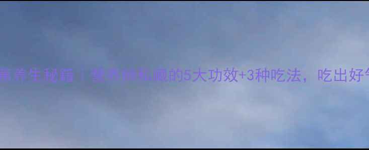 图片 🍌小香蕉养生秘籍｜营养师私藏的5大功效+3种吃法，吃出好气色！2