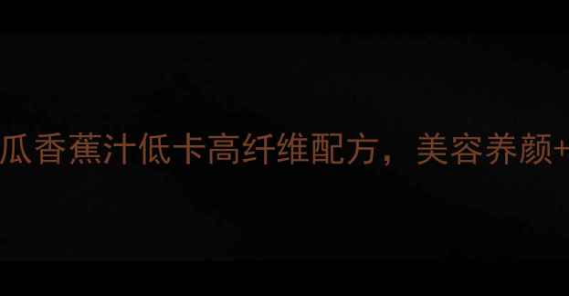 图片 🍌🥒懒人必看！黄瓜香蕉汁低卡高纤维配方，美容养颜+排毒燃脂全攻略！