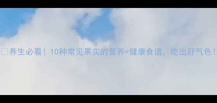 图片 🍎🍇养生必看！10种常见果实的营养+健康食谱，吃出好气色！2