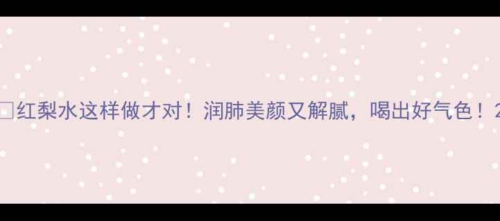 图片 🍐红梨水这样做才对！润肺美颜又解腻，喝出好气色！2