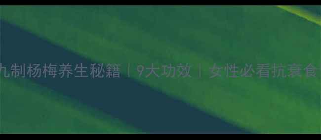 图片 🍒九制杨梅养生秘籍｜9大功效｜女性必看抗衰食谱1