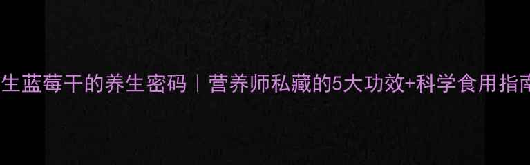 图片 🍓野生蓝莓干的养生密码｜营养师私藏的5大功效+科学食用指南🌿1