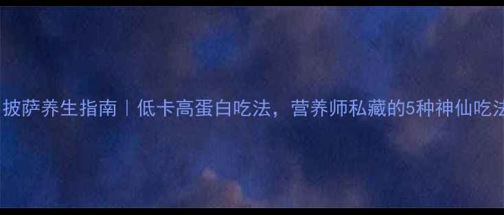 图片 🍕披萨养生指南｜低卡高蛋白吃法，营养师私藏的5种神仙吃法1
