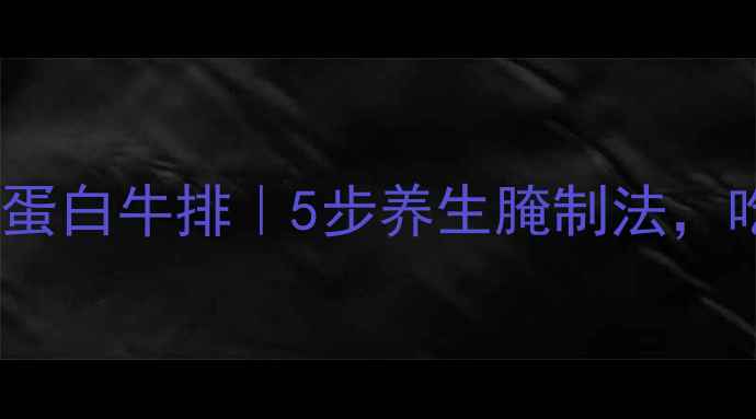 图片 🍖家庭自制低脂高蛋白牛排｜5步养生腌制法，吃出健康好气色！1