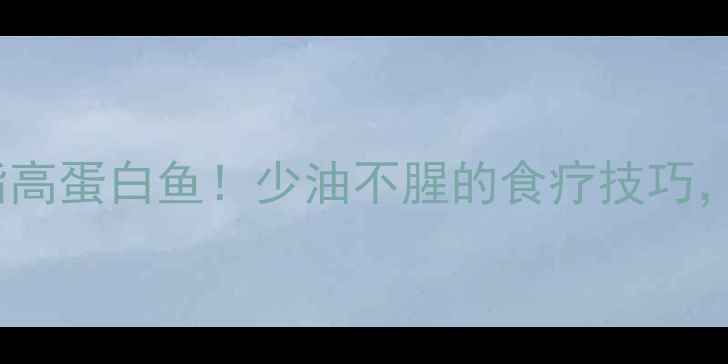图片 🍗✨3步蒸出低脂高蛋白鱼！少油不腥的食疗技巧，全家都爱吃✨🍗