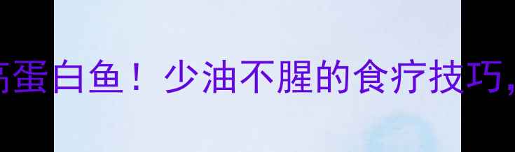 图片 🍗✨3步蒸出低脂高蛋白鱼！少油不腥的食疗技巧，全家都爱吃✨🍗2