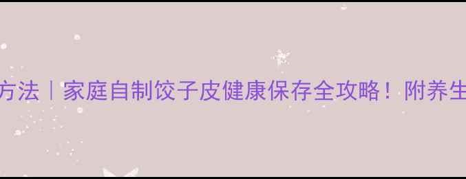 图片 🍜饺子皮保存方法｜家庭自制饺子皮健康保存全攻略！附养生搭配小贴士🌿
