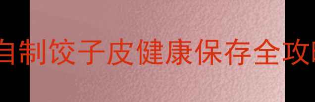 图片 🍜饺子皮保存方法｜家庭自制饺子皮健康保存全攻略！附养生搭配小贴士🌿1