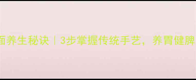 图片 🍞老面发面养生秘诀｜3步掌握传统手艺，养胃健脾又增寿！2