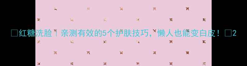图片 🍯红糖洗脸｜亲测有效的5个护肤技巧，懒人也能变白皮！✨2