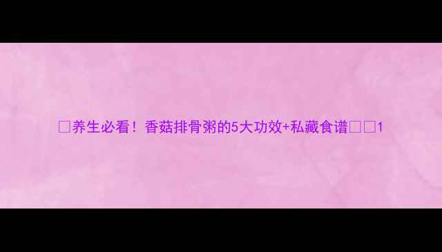 图片 🍲养生必看！香菇排骨粥的5大功效+私藏食谱💪✨1