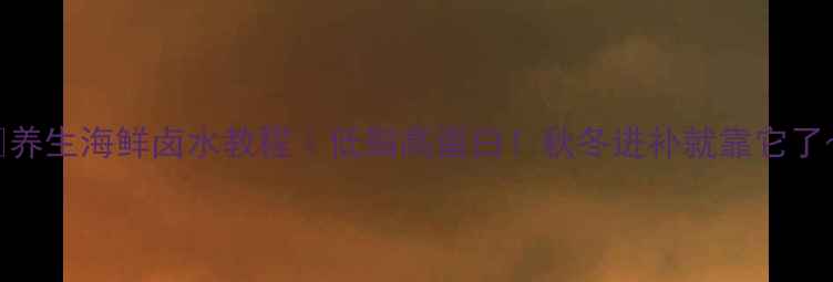 图片 🍲养生海鲜卤水教程｜低脂高蛋白！秋冬进补就靠它了～