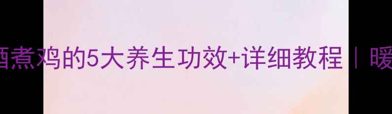 图片 🍲秋冬必喝！黄酒煮鸡的5大养生功效+详细教程｜暖身驱寒还补气血2
