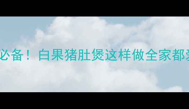 图片 🍲秋冬润燥养胃必备！白果猪肚煲这样做全家都爱喝的养生汤🌟1