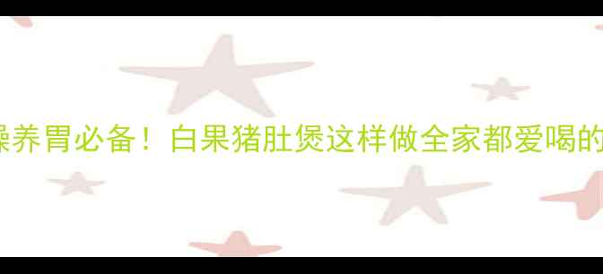 图片 🍲秋冬润燥养胃必备！白果猪肚煲这样做全家都爱喝的养生汤🌟2