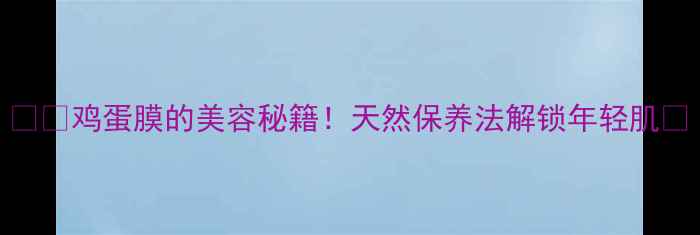 图片 🍳✨鸡蛋膜的美容秘籍！天然保养法解锁年轻肌✨