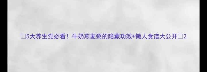 图片 🍵5大养生党必看！牛奶燕麦粥的隐藏功效+懒人食谱大公开🔥2